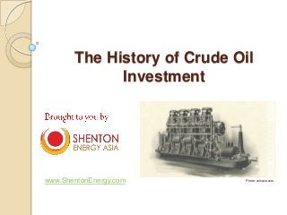 The History of Crude Oil
Investment
www.ShentonEnergy.com Photo: volvace.com
 