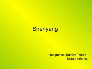 Shenyang  Integrantes: Bastian Toledo Miguel piñones 