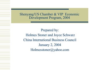 Shenyang/US Chamber & VIP  Economic Development Program, 2004 Prepared by: Holmes Stoner and Joyce Schwarz China International Business Council January 2, 2004 [email_address] 