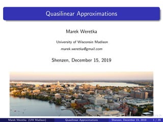 Quasilinear Approximations
Marek Weretka
University of Wisconsin Madison
marek.weretka@gmail.com
Shenzen, December 15, 2019
Marek Weretka (UW Madison) Quasilinear Approximations Shenzen, December 15, 2019 1 / 29
 