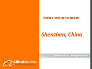 Market Intelligence Report




Shenzhen, China
(Simplified Version)



         Buyer Service & Development Team
 