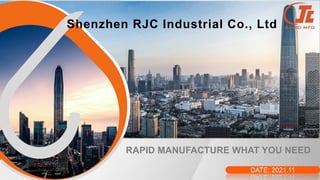 DATE: 2021.11
R
Shenzhen RJC Industrial Co., Ltd
RAPID MANUFACTURE WHAT YOU NEED
 