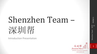 Shenzhen Team  –  深圳帮   Introduction Presentation 09/08/11 Shenzhen Team -  深圳帮 