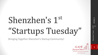 Shenzhen's 1                              st




                                                      09/08/11
“Startups Tuesday”




                                                                   帮
                                                  Shenzhen Team - 深圳
Bringing Together Shenzhen's Startup Community!

                                                         1
 