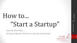 How to... “ Start a Startup” Startups Shenzhen.... Bringing Together Shenzhen's Startup Community! 09/08/11 Shenzhen Team -  深圳帮 