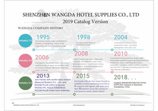 WANGDA COMPANY HISTORY
1995 2004
Investment in sterile liquid
production lines, including
detergents, skin care, etc.
。 。 。
2010
Investment in the production of star hotel
disposable supplies supporting equipment (Note:
toothbrush, comb, matching silk screen,
automatic UV printing, carton printing machine),
won the GMPC standard workshop and ISO22716
international certification.
。 。 。
Our partner factory was established in
Shantou, GuangDong, China. At the
beginning, we mainly produced soap.
2006
Changed to import and export company,
and the products were successfully sold
to Europe, America, the Middle East and
other countries.
2018. ． ．
Establish SHENZHEN WANGDA HOTEL
SUPPLIES Company In Shenzhen,
Guangdong, China.
1998
Develop some kinds of
transparent soap.
2008
Import Taiwan's six-color, eight-color
hose line and automatic dual-mode
blowing machine. Established a Hong
Kong branch and sold its products to
Hong Kong and Macao.
2015
。 。 。
01
2019 Catalog Version
2013
Join hands with world-class brands
(Beauval Biotech Co., Ltd. and
ROOM PLUS (UK)) to launch
ROSSLYN, AQUA ESSENCE,
ROOM PLUS hotel room toiletries.
Join hands with the four major brands to
establish overseas marketing networks in
8 countries and regions, and unite more
than 50 partners across the country to
join forces to create a better future!
SHENZHEN WANGDA HOTEL SUPPLIES CO., LTD
SHENZHEN WANGDA HOTEL SUPPLIES CO., LTD Email: one@trydeep.com Web: https://www.trydeep.com
 