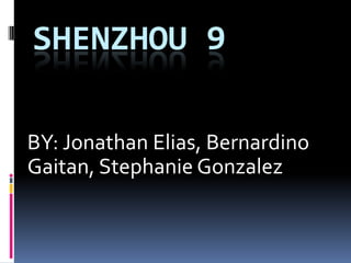 SHENZHOU 9

BY: Jonathan Elias, Bernardino
Gaitan, Stephanie Gonzalez
 