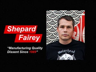 Shepard
Fairey
“Manufacturing Quality
Dissent Since 1989”
 
