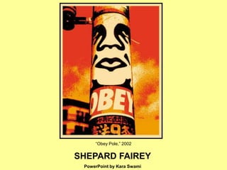 “Obey Pole,” 2002
SHEPARD FAIREY
PowerPoint by Kara Swami
 