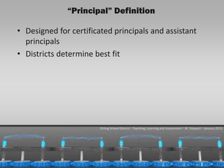 “Principal” Definition

  • Designed for certificated principals and assistant
    principals
  • Districts determine best fit




                          Orting School District  Teaching, Learning and Assessment  M. Shepard  January 2013




1/31/2013                                                                                            28
 