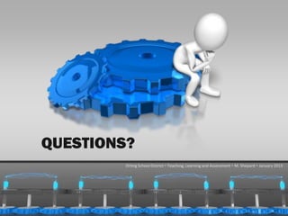 QUESTIONS?
                     Orting School District  Teaching, Learning and Assessment  M. Shepard  January 2013




1/31/2013                                                                                        57
 