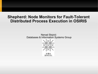 Shepherd: Node Monitors for Fault-Tolerant
Distributed Process Execution in OSIRIS
Nenad Stojnić
Databases & Information Systems Group
 