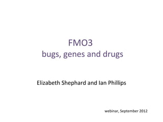 FMO3
 bugs, genes and drugs


Elizabeth Shephard and Ian Phillips



                          webinar, September 2012
 