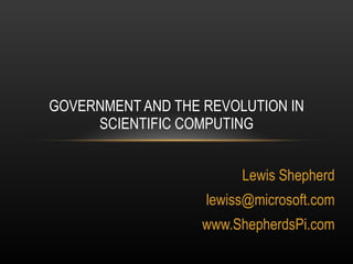 Lewis Shepherd [email_address] www.ShepherdsPi.com GOVERNMENT AND THE REVOLUTION IN SCIENTIFIC COMPUTING 