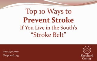 404-352-2020
Shepherd.org
Top 10 Ways to
Prevent Stroke
If You Live in the South’s
“Stroke Belt”
 
