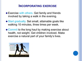 INCORPORATING EXERCISE
Exercise with others. Get family and friends
involved by taking a walk in the evening.
Start grad...