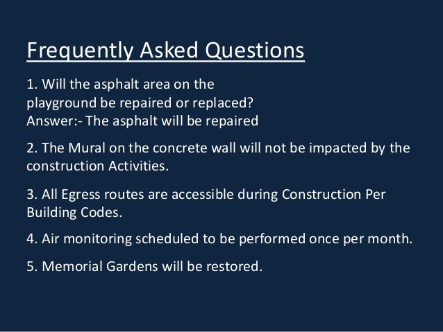 Frequently Asked Questions
1. Will the asphalt area on the
playground be repaired or replaced?
Answer:- The asphalt will b...
