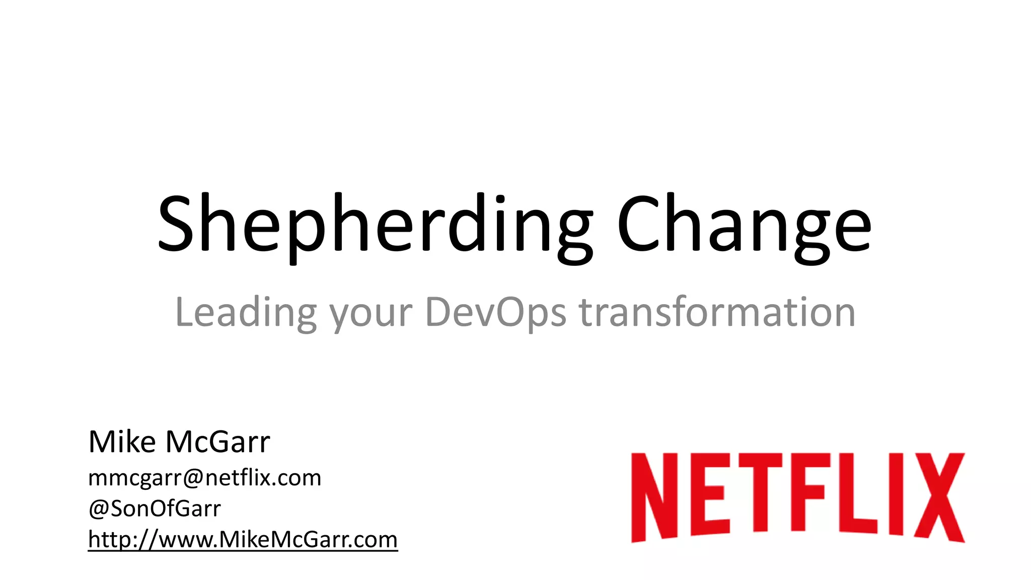 Shepherding Change 
Leading your DevOps transformation 
Mike McGarr 
mmcgarr@netflix.com 
@SonOfGarr 
http://www.MikeMcGarr.com 
 