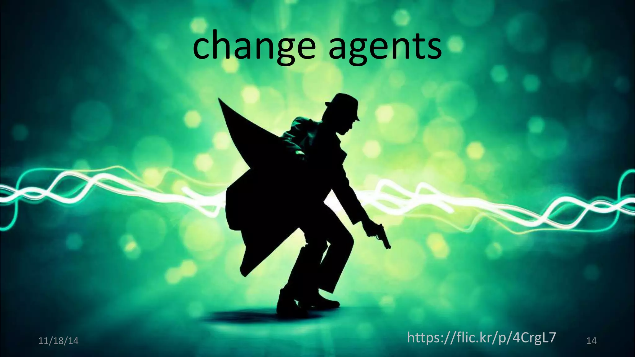 change agents 
11/18/14 https://flic.kr/p/4CrgL7 14 
 