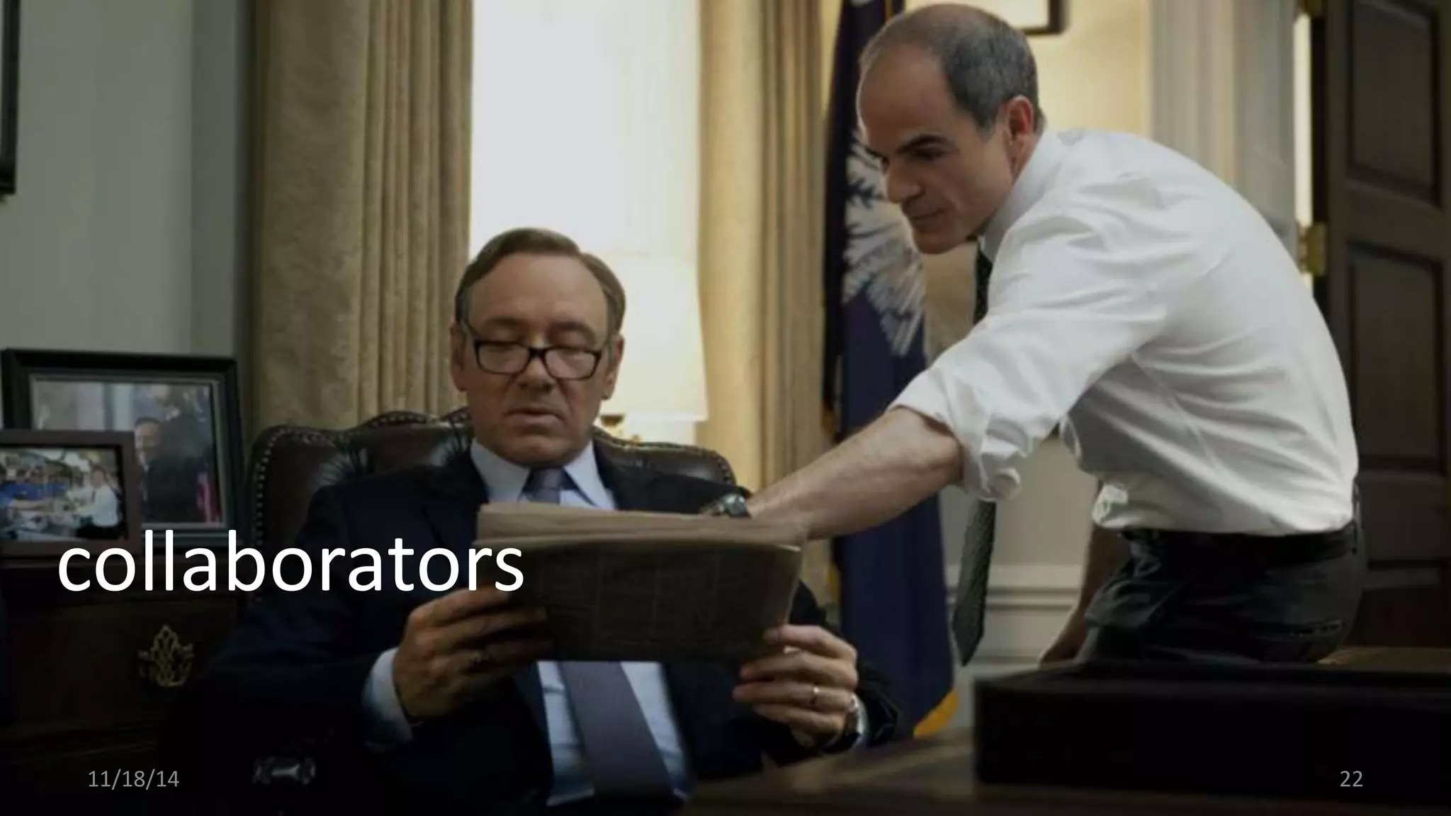 • creditable influencers 
• may not be 
leadership 
• choose wisely! 
collaborators 
– a poor choice here 
can derail the effort 
11/18/14 22 
 