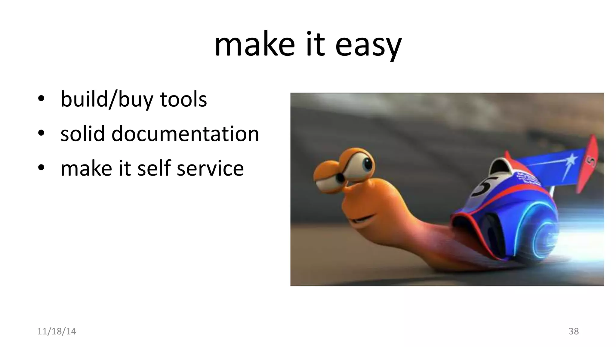 make it easy 
• build/buy tools 
• solid documentation 
• make it self service 
11/18/14 38 
 