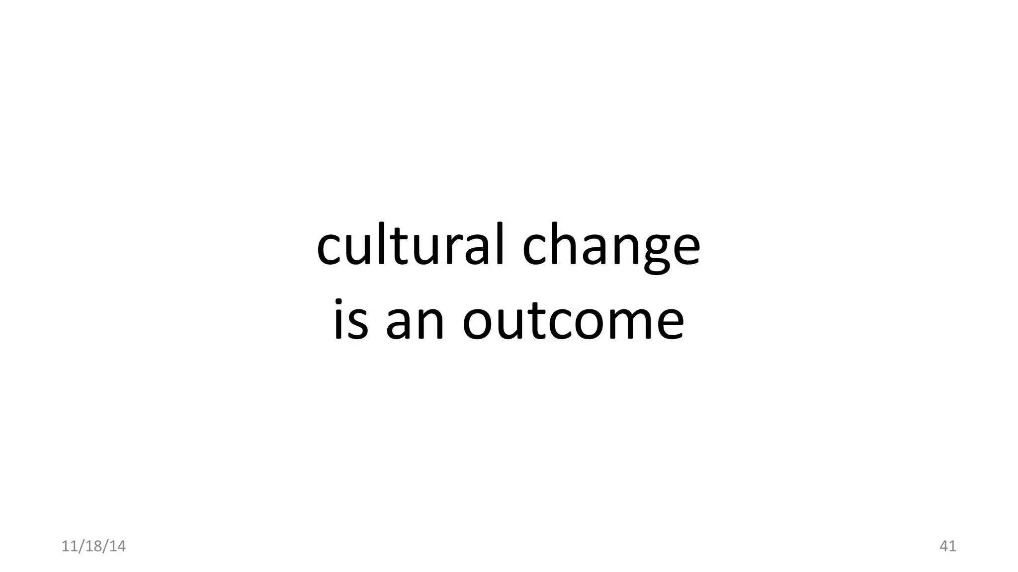 cultural change 
is an outcome 
11/18/14 41 
 