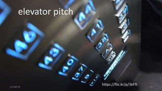 elevator pitch 
https://flic.kr/p/3kFft 
11/18/14 19 
 