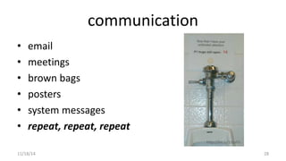 communication 
• email 
• meetings 
• brown bags 
• posters 
• system messages 
• repeat, repeat, repeat 
http://bit.ly/1zEyITc 
11/18/14 28 
 