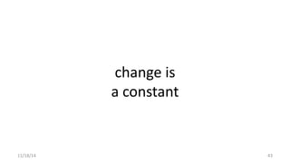 change is 
a constant 
11/18/14 43 
 