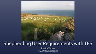 Shepherding User Requirements withTFS
PatrickTucker
KiZANTechnologies
 