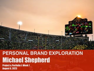 PERSONAL BRAND EXPLORATION
Michael Shepherd
Project & Portfolio I: Week 1
August 6, 2023
 