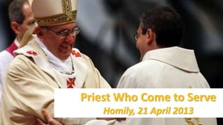 Priest Who Come to Serve
Homily, 21 April 2013
 