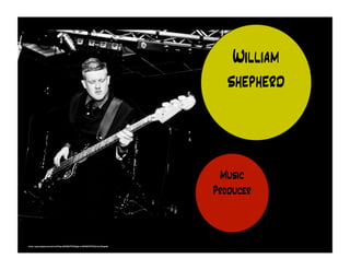 William 
shepherd 
Music 
Producer 
https://www.facebook.com/photo.php?fbid=489478687747671&set=p.489478687747671&type=3&theater 
 