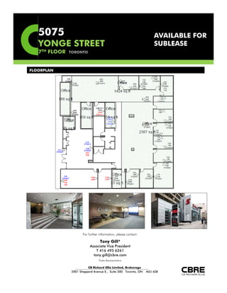 5075                                                              AVAILABLE FOR
   YONGE STREET                                                      SUBLEASE
   7TH FLOOR   TORONTO



FLOORPLAN




                      For further information, please contact:

                                  Tony Gill*
                           Associate Vice President
                               T 416 495 6261
                             tony.gill@cbre.com
                                 *Sales Representative

                         CB Richard Ellis Limited, Brokerage
               2001 Sheppard Avenue E., Suite 300 Toronto, ON    M2J 4Z8
 