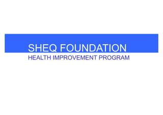 SHEQ FOUNDATION
HEALTH IMPROVEMENT PROGRAM

 