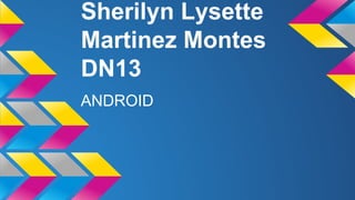 Sherilyn Lysette 
Martinez Montes 
DN13 
ANDROID 
 