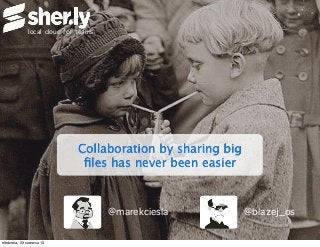 local cloud for teams
Collaboration by sharing big
ﬁles has never been easier
@blazej_os@marekciesla
niedziela, 23 czerwca 13
 