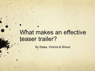 What makes an effective 
teaser trailer? 
By Eldaa, Victoria & Sherai 
 