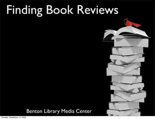 Finding Book Reviews




                              Benton Library Media Center
Tuesday, September 15, 2009
 