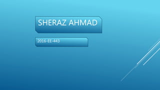SHERAZ AHMAD
2016-EE-443
 