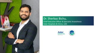 Dr. Sherbaz Bichu,
Chief Executive Officer & Specialist Anaesthesia
Aster Hospitals & Clinics, UAE
 