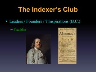 • Leaders / Founders / ? Inspirations (B.C.)
– Franklin
The Indexer’s Club
 