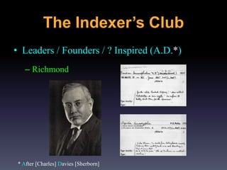 • Leaders / Founders / ? Inspired (A.D.*)
– Richmond
* After [Charles] Davies [Sherborn]
The Indexer’s Club
 