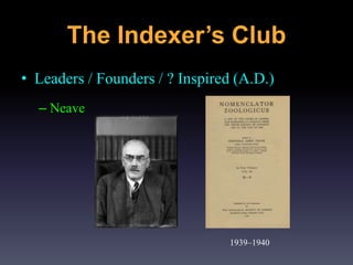 • Leaders / Founders / ? Inspired (A.D.)
– Neave
1939–1940
The Indexer’s Club
 