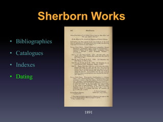 • Bibliographies
• Catalogues
• Indexes
• Dating
1891
Sherborn Works
 