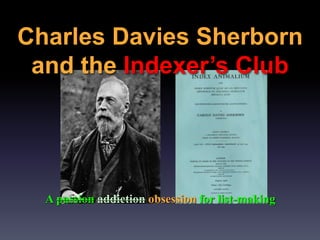 Charles Davies Sherborn
and the Indexer’s Club
A passion addiction obsession for list-making
 