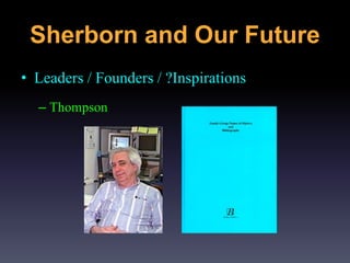 • Leaders / Founders / ?Inspirations
– Thompson
Sherborn and Our Future
 
