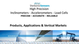 High Precision
Inclinometers - Accelerometers - Load Cells
PRECISE - ACCURATE - RELIABLE
Products, Applications & Vertical Markets
 