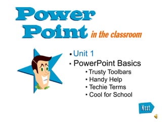• Unit
     1
• PowerPoint Basics
     • Trusty Toolbars
     • Handy Help
     • Techie Terms
     • Cool for School
 