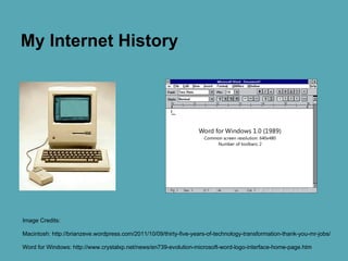 My Internet History
Image Credits:
Macintosh: http://brianzeve.wordpress.com/2011/10/09/thirty-five-years-of-technology-tr...
